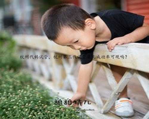 杭州代妈试管，杭州第三代试管婴儿成功率可观吗？