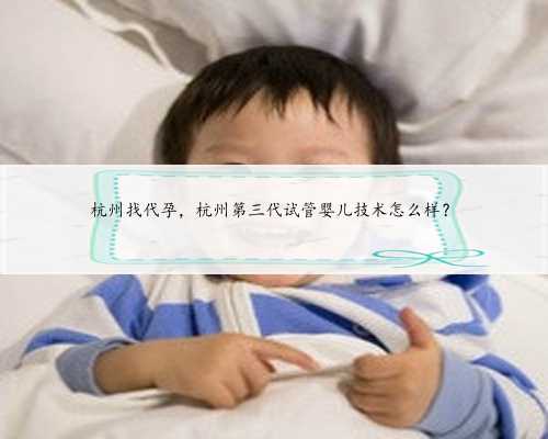 杭州找代孕，杭州第三代试管婴儿技术怎么样？