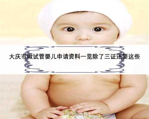 大庆市做试管婴儿申请资料一览除了三证还要这些