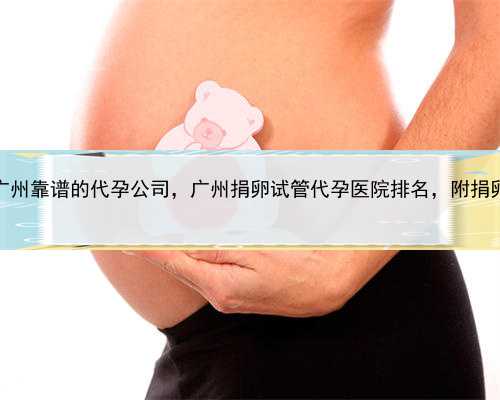 代孕相关案例，广州靠谱的代孕公司，广州捐卵试管代孕医院排名，附捐卵试管